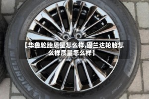【华鲁轮胎质量怎么样,固兰达轮胎怎么样质量怎么样】