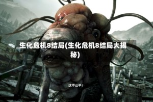 生化危机8结局(生化危机8结局大揭秘)
