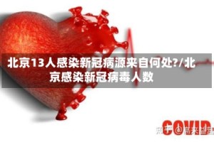 北京13人感染新冠病源来自何处?/北京感染新冠病毒人数