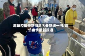廊坊疫情最新消息今天新增一例/廊坊疫情最新报道