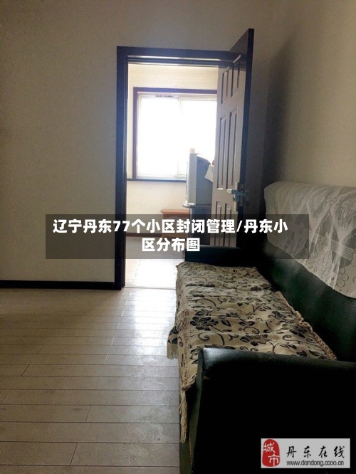 辽宁丹东77个小区封闭管理/丹东小区分布图-第1张图片