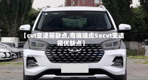 【cvt变速箱缺点,奇瑞瑞虎5xcvt变速箱优缺点】-第1张图片