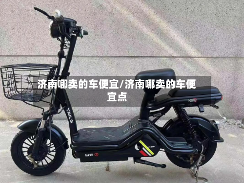 济南哪卖的车便宜/济南哪卖的车便宜点-第1张图片