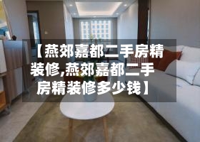 【燕郊嘉都二手房精装修,燕郊嘉都二手房精装修多少钱】-第1张图片