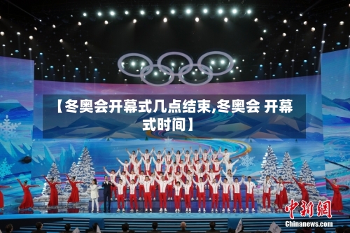 【冬奥会开幕式几点结束,冬奥会 开幕式时间】-第1张图片