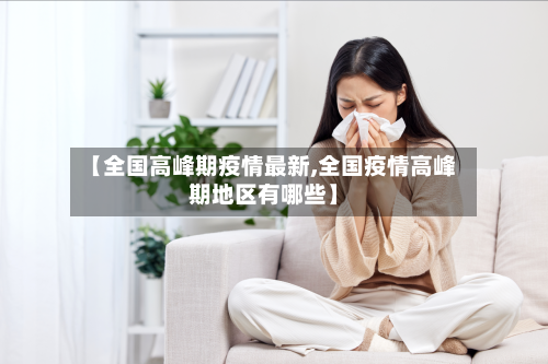 【全国高峰期疫情最新,全国疫情高峰期地区有哪些】-第1张图片