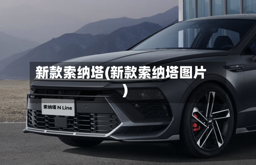新款索纳塔(新款索纳塔图片)-第1张图片