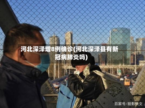 河北深泽增8例确诊(河北深泽县有新冠病肺炎吗)-第2张图片
