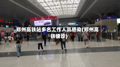 郑州高铁站多名工作人员感染(郑州高铁确诊)-第1张图片