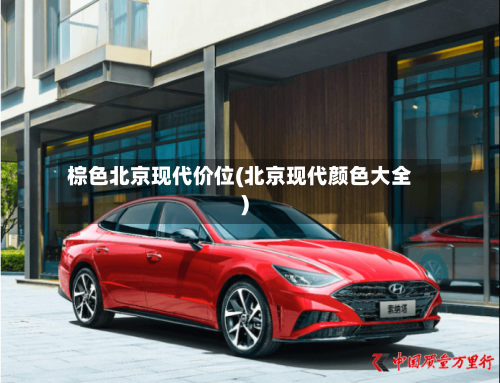 棕色北京现代价位(北京现代颜色大全)-第1张图片