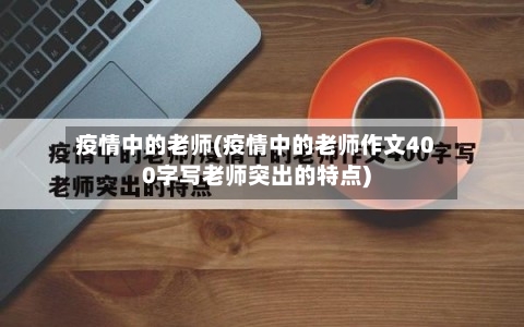 疫情中的老师(疫情中的老师作文400字写老师突出的特点)-第1张图片