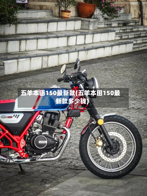 五羊本田150最新款(五羊本田150最新款多少钱)-第1张图片