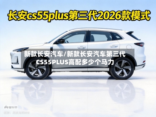 新款长安汽车/新款长安汽车第三代CS55PLUS高配多少个马力-第2张图片