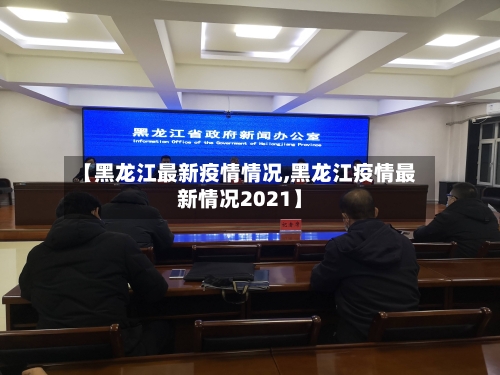 【黑龙江最新疫情情况,黑龙江疫情最新情况2021】-第1张图片