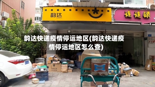 韵达快递疫情停运地区(韵达快递疫情停运地区怎么查)-第1张图片