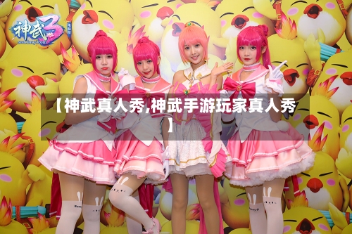 【神武真人秀,神武手游玩家真人秀】-第2张图片