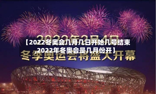 【2022冬奥会几月几日开始几号结束,2022年冬奥会是几月份开】-第1张图片