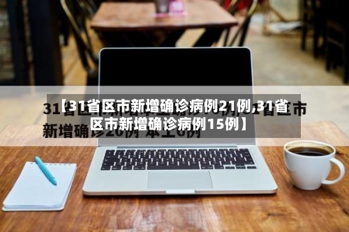 【31省区市新增确诊病例21例,31省区市新增确诊病例15例】-第1张图片