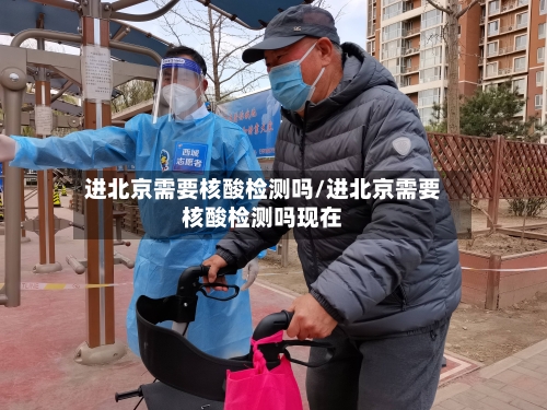 进北京需要核酸检测吗/进北京需要核酸检测吗现在-第1张图片