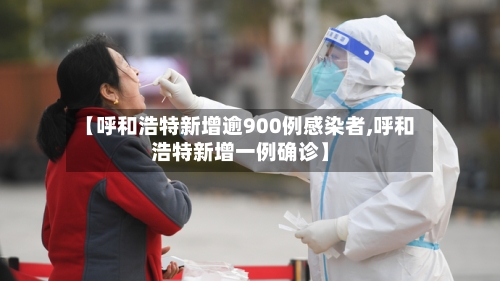 【呼和浩特新增逾900例感染者,呼和浩特新增一例确诊】-第1张图片