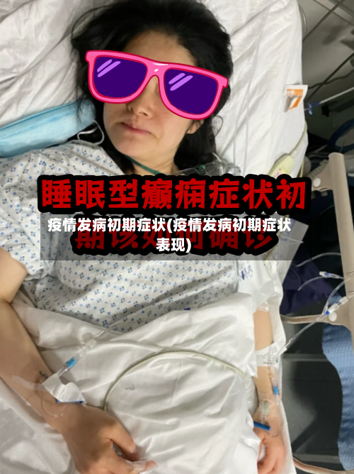 疫情发病初期症状(疫情发病初期症状表现)-第1张图片