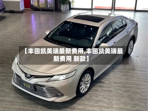 【丰田凯美瑞最新费用,丰田凯美瑞最新费用 新款】-第2张图片