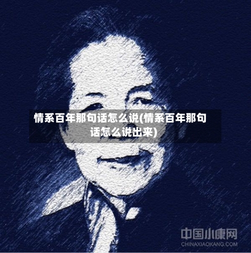 情系百年那句话怎么说(情系百年那句话怎么说出来)-第3张图片