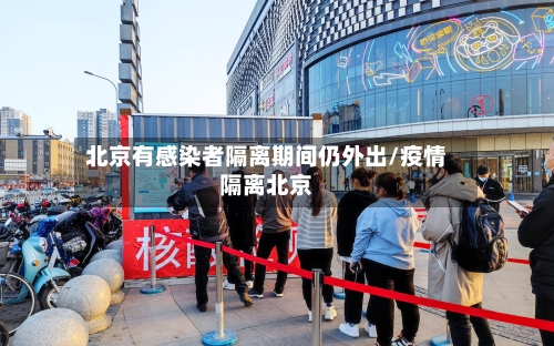 北京有感染者隔离期间仍外出/疫情隔离北京-第2张图片