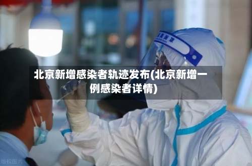 北京新增感染者轨迹发布(北京新增一例感染者详情)-第1张图片