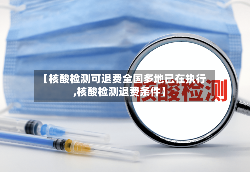 【核酸检测可退费全国多地已在执行,核酸检测退费条件】-第1张图片