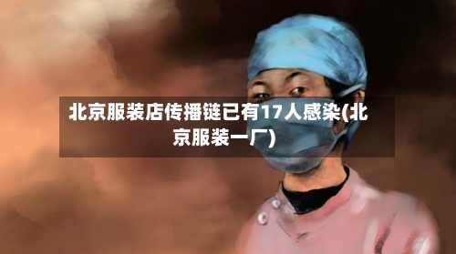 北京服装店传播链已有17人感染(北京服装一厂)-第1张图片