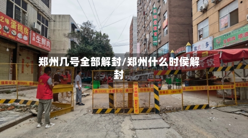 郑州几号全部解封/郑州什么时侯解封-第2张图片