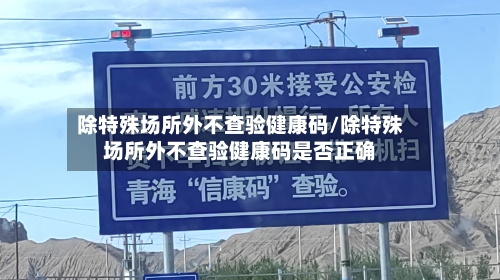 除特殊场所外不查验健康码/除特殊场所外不查验健康码是否正确-第2张图片