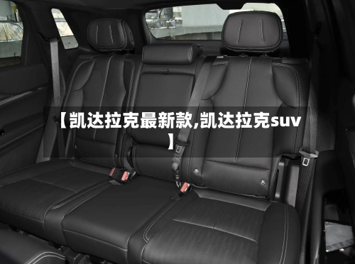 【凯达拉克最新款,凯达拉克suv】-第1张图片