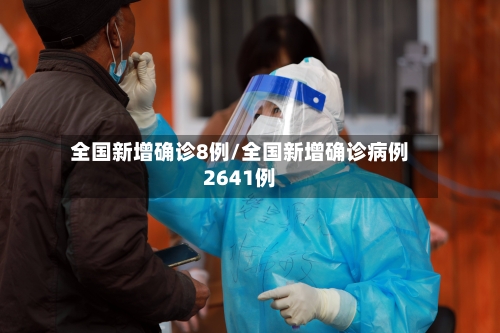 全国新增确诊8例/全国新增确诊病例2641例-第2张图片
