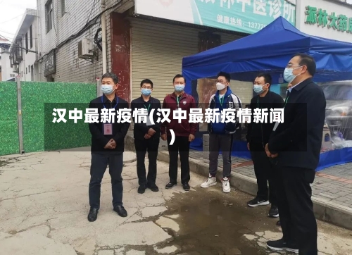 汉中最新疫情(汉中最新疫情新闻)-第1张图片