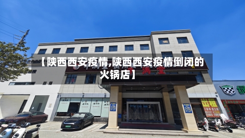 【陕西西安疫情,陕西西安疫情倒闭的火锅店】-第1张图片