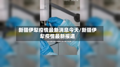 新疆伊犁疫情最新消息今天/新疆伊犁疫情最新报道-第2张图片