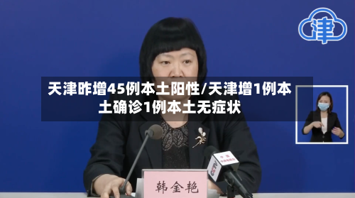 天津昨增45例本土阳性/天津增1例本土确诊1例本土无症状-第1张图片