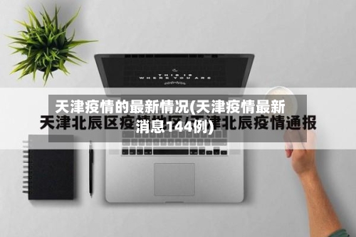 天津疫情的最新情况(天津疫情最新消息144例)-第1张图片