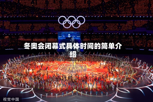 冬奥会闭幕式具体时间的简单介绍-第2张图片