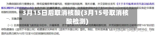 3月15日后取消核酸(3月15号取消核酸检测)-第1张图片