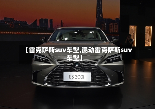 【雷克萨斯suv车型,混动雷克萨斯suv车型】-第2张图片