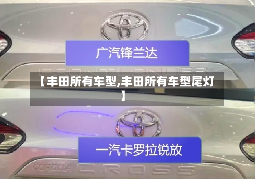 【丰田所有车型,丰田所有车型尾灯】-第1张图片