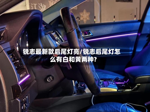 锐志最新款后尾灯亮/锐志后尾灯怎么有白和黄两种?-第2张图片