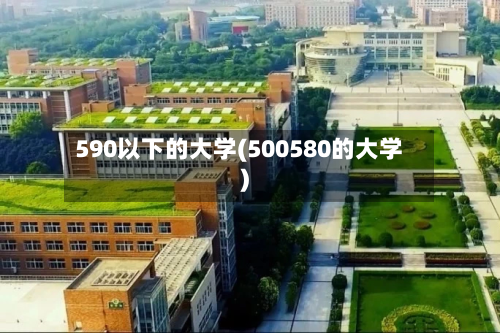590以下的大学(500580的大学)-第2张图片