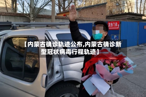 【内蒙古确诊轨迹公布,内蒙古确诊新型冠状病毒行程轨迹】-第1张图片