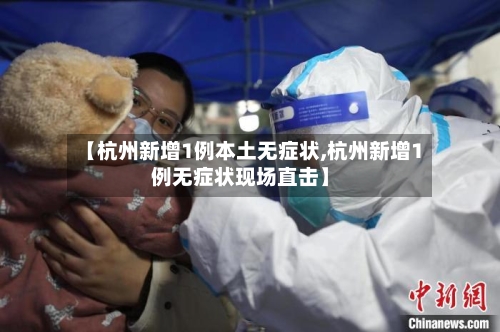 【杭州新增1例本土无症状,杭州新增1例无症状现场直击】-第3张图片