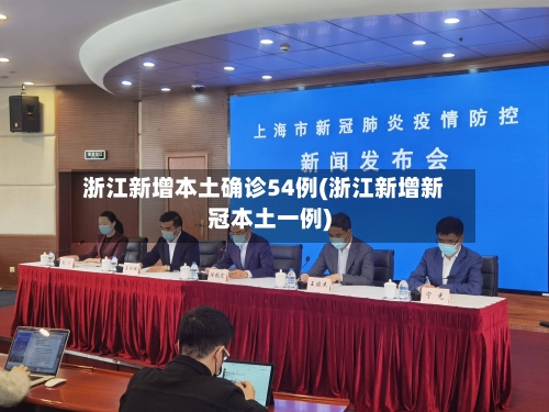 浙江新增本土确诊54例(浙江新增新冠本土一例)-第3张图片