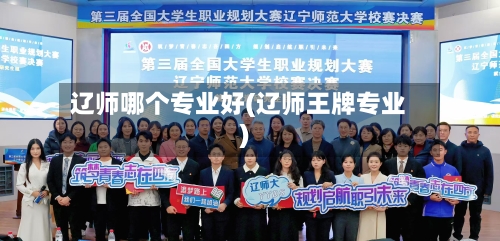 辽师哪个专业好(辽师王牌专业)-第2张图片